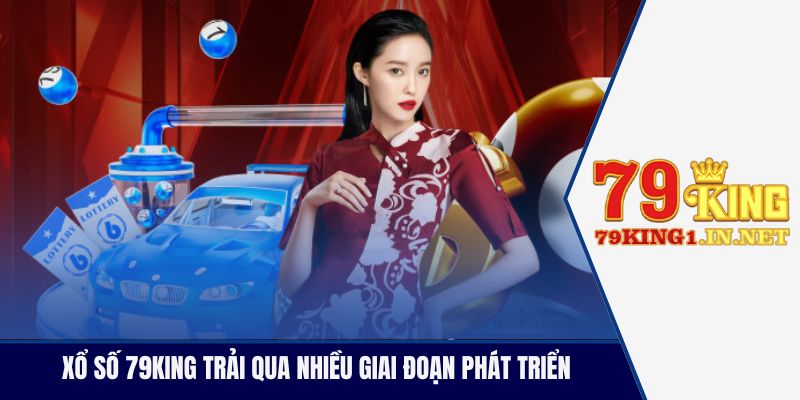 Xổ số 79King trải qua nhiều giai đoạn phát triển